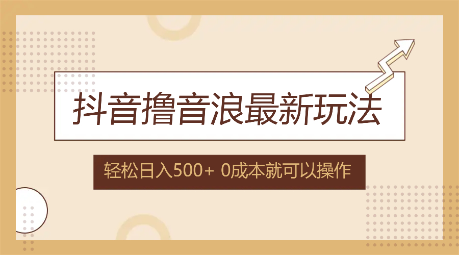 抖音撸音浪最新玩法，不需要露脸，小白轻松上手，0成本就可操作，日入500+-资源宝库