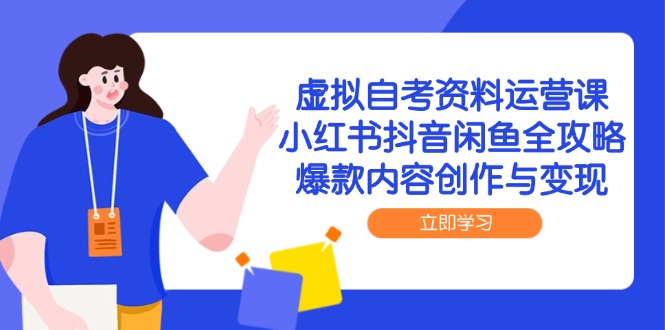 虚拟自考资料运营课,小红书抖音闲鱼全攻略,爆款内容创作与变现-资源宝库