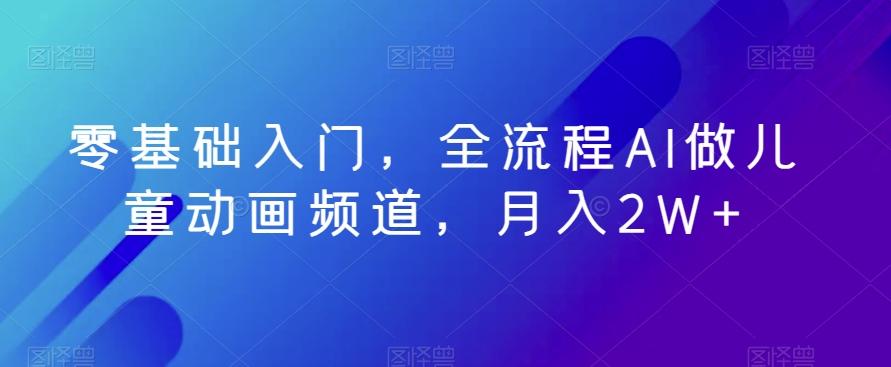零基础入门，全流程AI做儿童动画频道，月入2W+-资源宝库