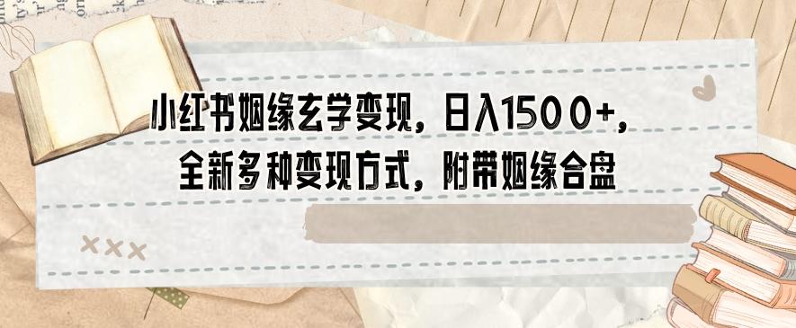 小红书姻缘玄学变现，日入1500+，全新多种变现方式，附带姻缘合盘【揭秘】-资源宝库