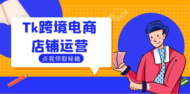 Tk跨境电商店铺运营：选品策略与流量变现技巧，助力跨境商家成功出海-资源宝库