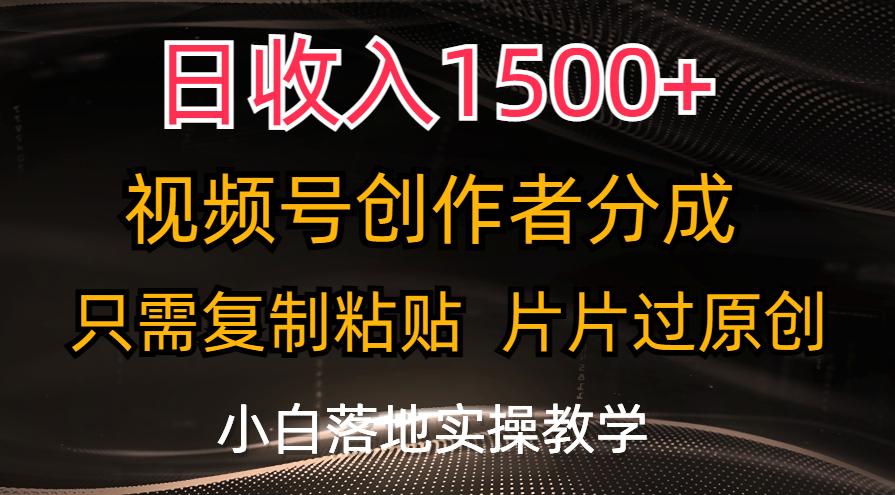 日收入1500+，视频号创作者分成，只需复制粘贴，片片过原创，小白也可...-资源宝库