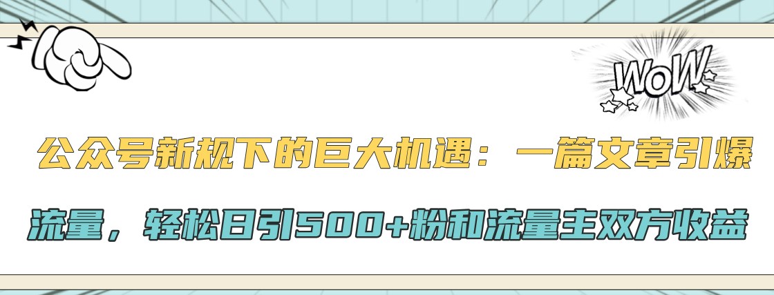 公众号新规下的巨大机遇：一篇文章引爆流量，轻松日引500+粉和流量主双方收益-资源宝库