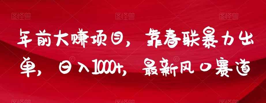 年前大赚项目，靠春联暴力出单，日入1000+，最新风口赛道【揭秘】-资源宝库