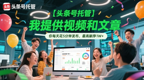 【头条号托管 】我提供视频和文章，你每天花5分钟发布，最高躺挣1W+【揭秘】-资源宝库