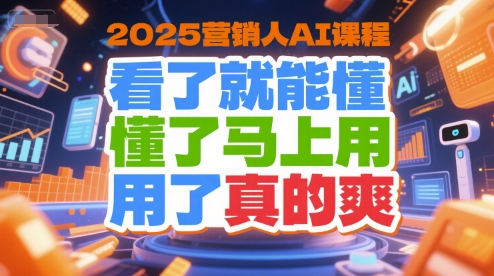 2025营销人AI课程,看了就能懂,懂了马上用,用了真的爽-资源宝库