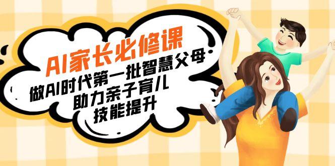 【宝妈 宝爸力荐】AI家长必修课：做AI时代第一批智慧父母，助力亲子育儿...-资源宝库