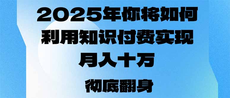 2025年,你将如何利用知识付费实现月入十万,甚至年入百万?-资源宝库