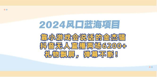 2024风口蓝海项目，靠小游戏会说话的金杰猫，抖音无人直播两场6200+，礼...-资源宝库