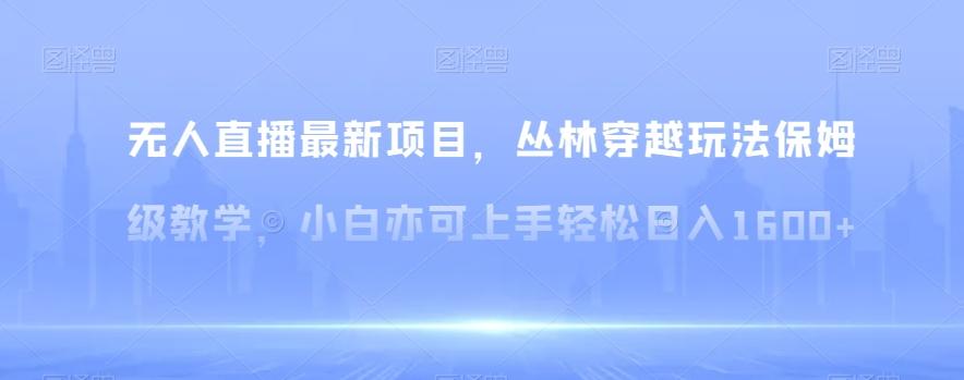无人直播最新项目,丛林穿越玩法保姆级教学,小白亦可上手轻松日入1600+【揭秘】