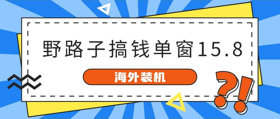 海外装机，野路子搞钱，单窗口15.8，亲测已变现10000+-资源宝库