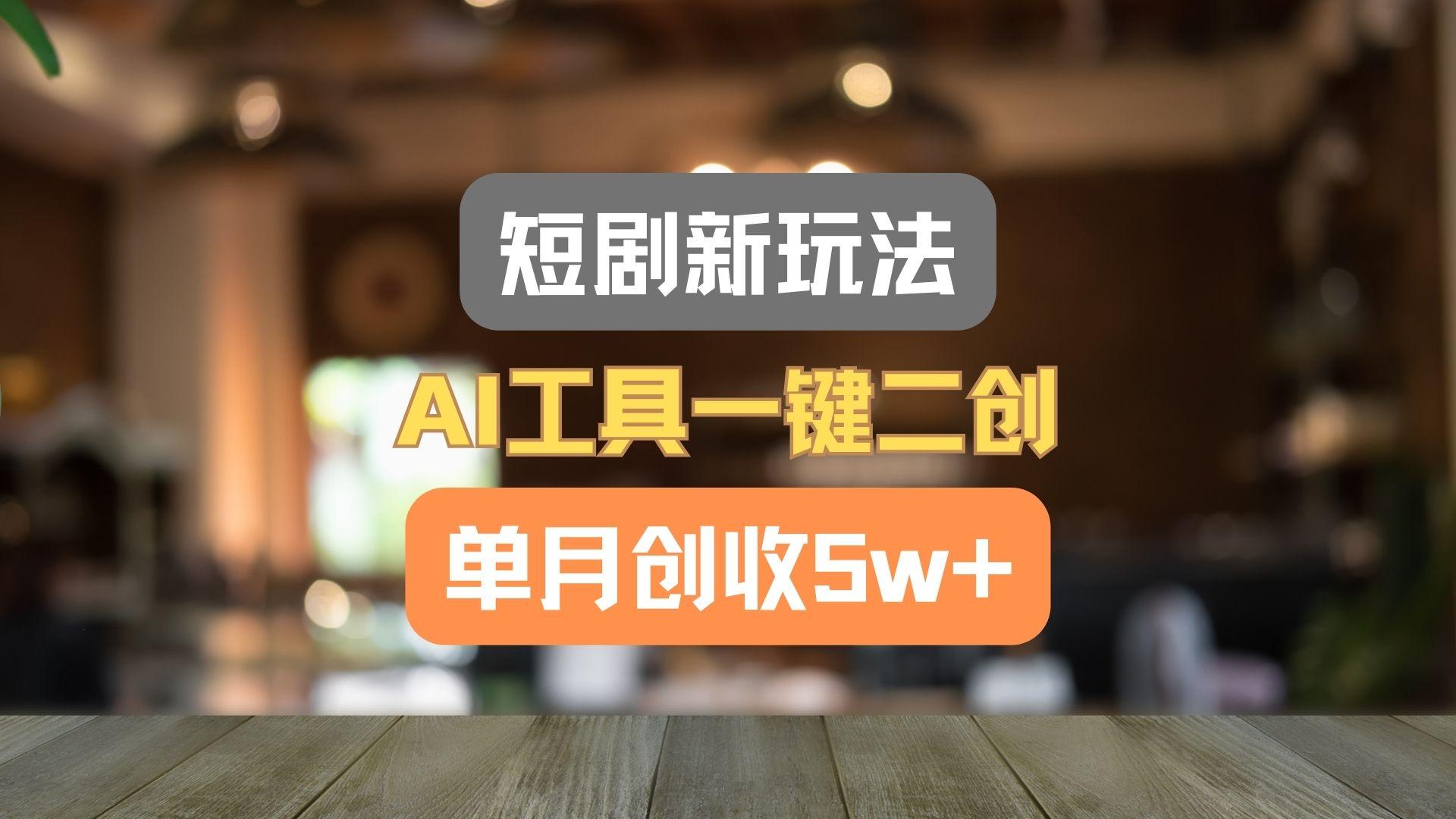 短剧新玩法，AI工具一键二创，单月创收5w+！-资源宝库
