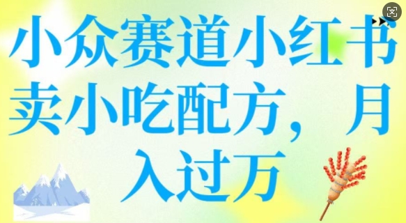 小众赛道小红书卖小吃配方，操作简单，月入过W-资源宝库