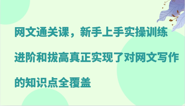 网文通关课，新手上手实操训练，进阶和拔高真正实现了对网文写作的知识点全覆盖-资源宝库