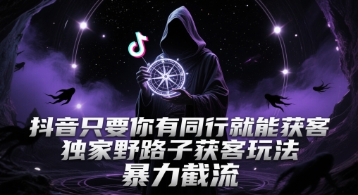 抖音只要你有同行就能获客，独家野路子获客玩法，暴力截流【揭秘】-资源宝库