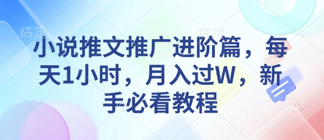 小说推文推广进阶篇,每天1小时,月入过W,新手必看教程-资源宝库