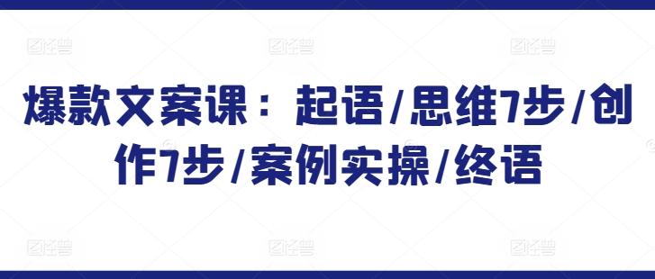 爆款文案课：起语/思维7步/创作7步/案例实操/终语-资源宝库