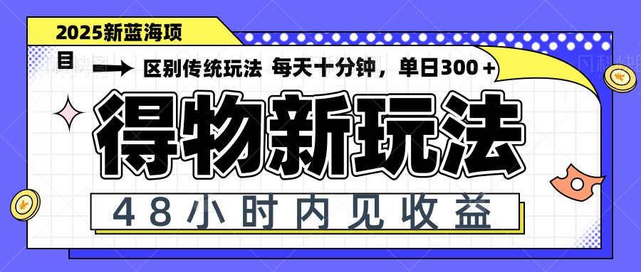 得物新玩法，48小时内见收益，一天变现300＋，可矩阵-资源宝库