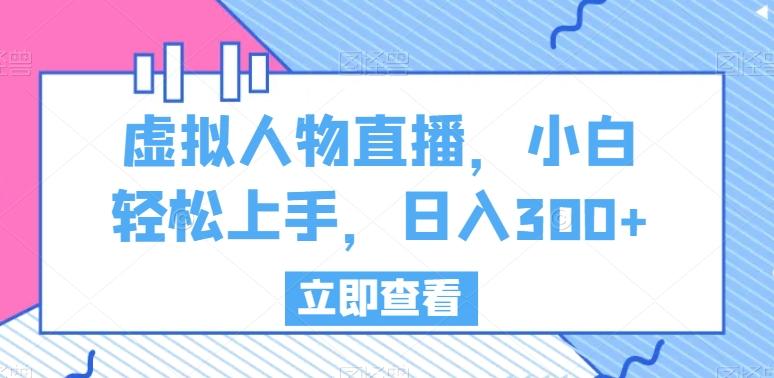 虚拟人物直播，小白轻松上手，日入300+【揭秘】-资源宝库