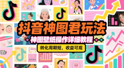 抖音神图君玩法,神图壁纸操作详细教程,转化周期短,收益可观-资源宝库