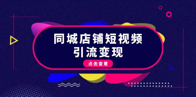 同城店铺短视频引流变现：掌握抖音平台规则，打造爆款内容，实现流量变现-资源宝库