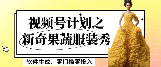 最新项目视频号计划之新奇果蔬服装秀，软件生成，零门槛零投入也可月入5000+【揭秘】-资源宝库