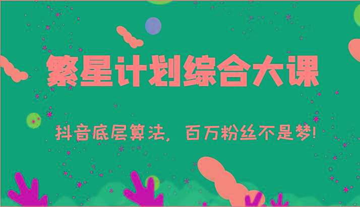 2024繁星计划综合大课：抖音底层算法，百万粉丝不是梦!(77节)-资源宝库