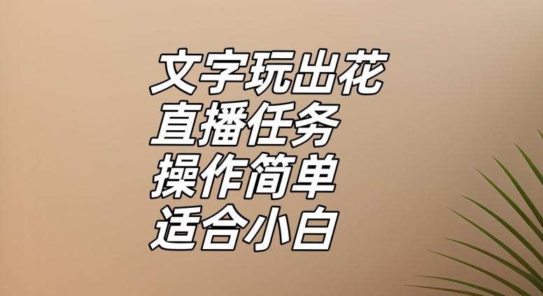 文字玩出花直播任务，把普通的文字玩出趣味，操作简单适合小白【揭秘】-资源宝库