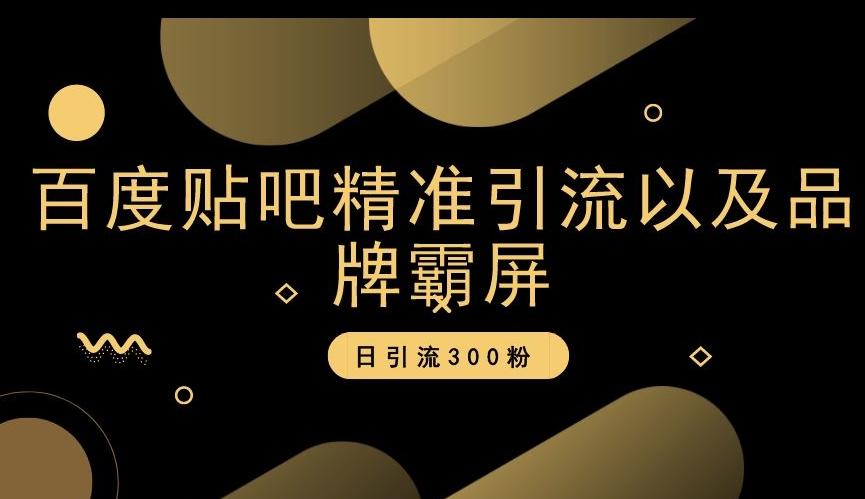 百度贴吧精准引流以及品牌霸屏，日引流300粉【揭秘】-资源宝库