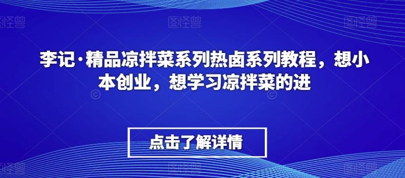 李记·精品凉拌菜系列热卤系列教程，想小本创业，想学习凉拌菜的进-资源宝库