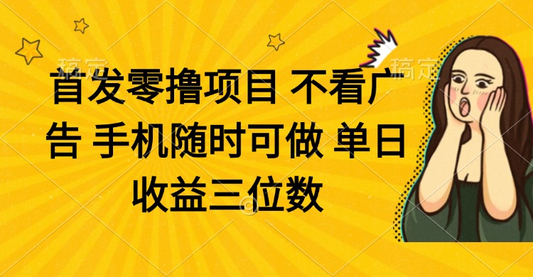 零撸项目 不看广告 手机随时可做 单日收益三位数-资源宝库