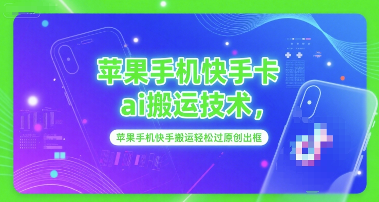 苹果手机快手卡ai搬运技术，苹果手机快手搬运轻松过原创出框-资源宝库