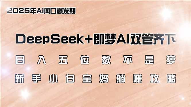 日入五位数不是梦，DeepSeek+即梦AI双管齐下，新手小白宝妈躺赚攻略-资源宝库