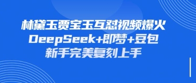 持续爆火的林黛玉贾宝玉互怼视频,比爽文还好看,利用DeepSeek+即梦+豆包就可以完美复刻-资源宝库