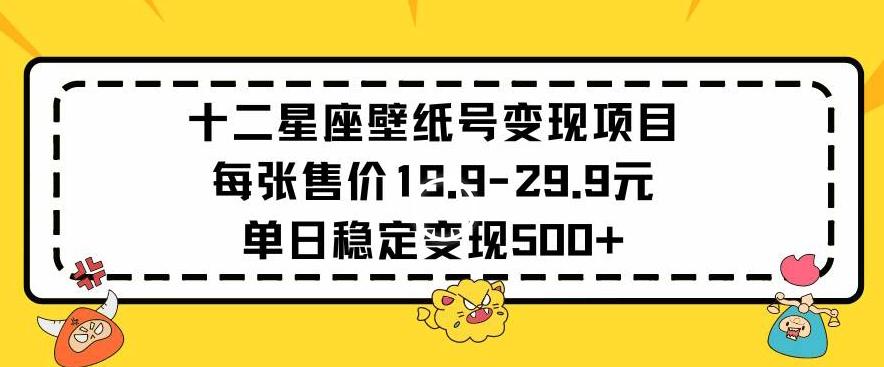 十二星座壁纸号变现项目每张售价19元单日稳定变现500+以上【揭秘】-资源宝库