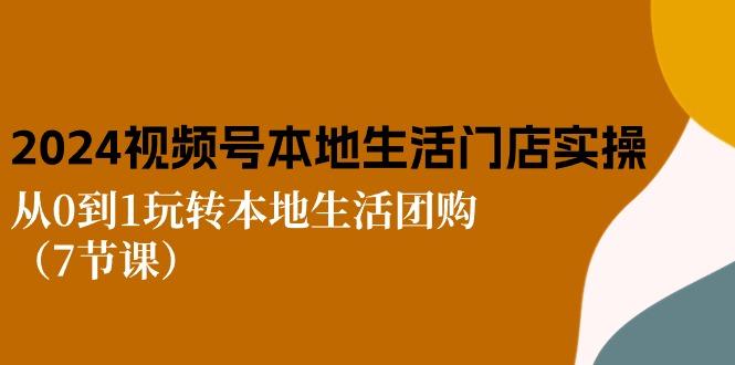 2024视频号短视频本地生活门店实操：从0到1玩转本地生活团购(7节课-资源宝库