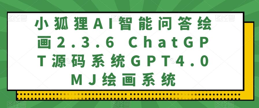 小狐狸AI智能问答绘画2.3.6 ChatGPT源码系统GPT4.0MJ绘画系统-资源宝库