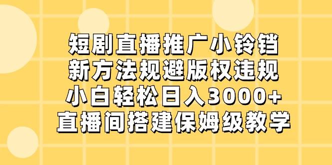 短剧直播推广小铃铛，小白轻松日入3000+，新方法规避版权违规，直播间搭建保姆级教学-资源宝库