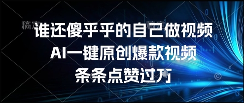 谁还傻乎乎的自己做视频?AI一键原创爆款视频,条条点赞过万,简单方便,好操作【揭秘】-资源宝库