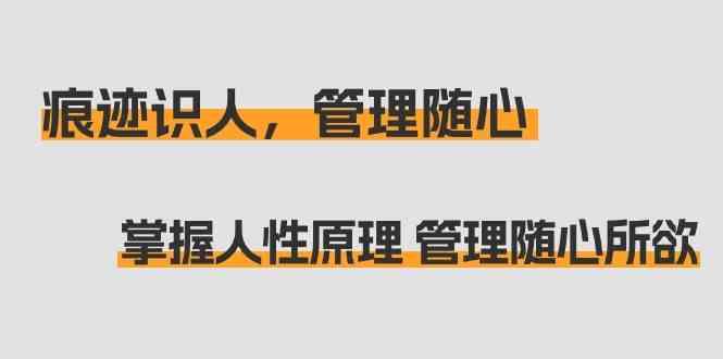 痕迹识人，管理随心：掌握人性原理 管理随心所欲(31节课)-资源宝库