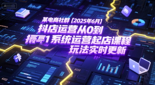 某电商社群【2025年6月】抖店运营从0到1系统运营起店课程,抖店最新玩法实时更新-资源宝库