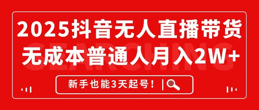 2025抖音无人直播带货，无成本月入2W+，新手也能3天起号！-资源宝库