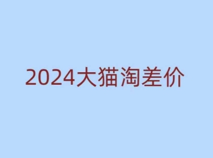 2024版大猫淘差价课程,新手也能学的无货源电商课程-资源宝库