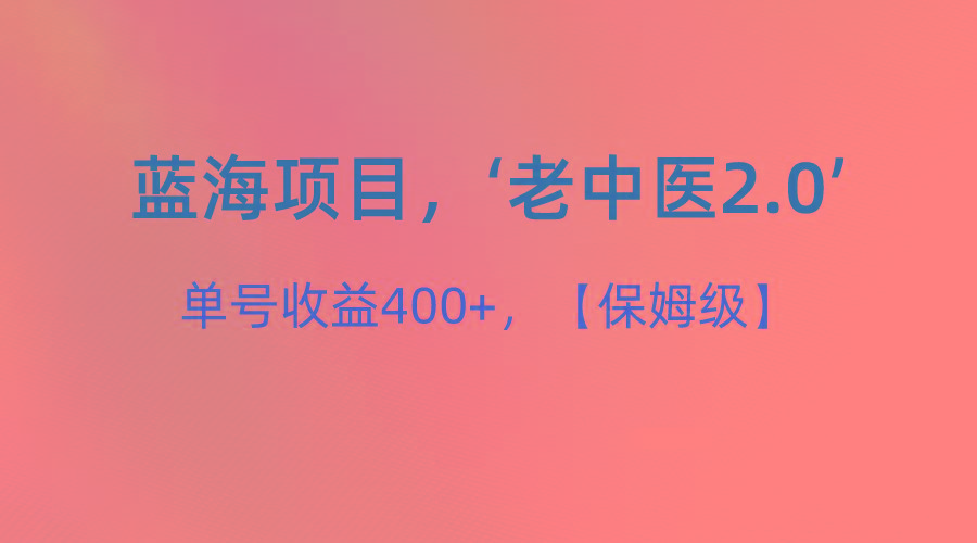 蓝海项目,“小红书老中医2.0”,单号收益400+,保姆级教程-资源宝库