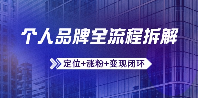 个人品牌全流程拆解：定位+涨粉+变现闭环，微信生态运营与资源整合-资源宝库