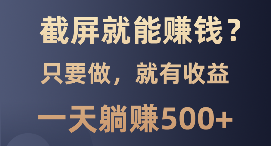 截屏就能赚钱？0门槛，只要做，100%有收益的一个项目，一天躺赚500+-资源宝库