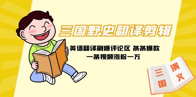(9264期)三国野史翻译剪辑 英语翻译刷爆评论区 条条爆款一条视频涨粉1w+附888G素材-资源宝库