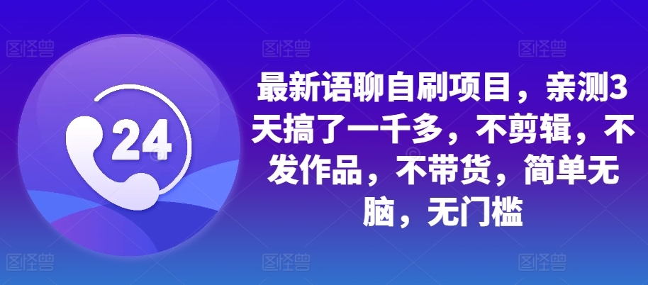 最新语聊自刷项目，亲测3天搞了一千多，不剪辑，不发作品，不带货，简单无脑，无门槛-资源宝库