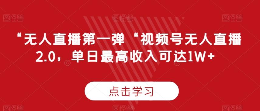 “无人直播第一弹“视频号无人直播2.0，单日最高收入可达1W+【揭秘】-资源宝库