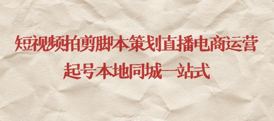 短视频拍剪脚本策划直播电商运营起号本地同城一站式-资源宝库
